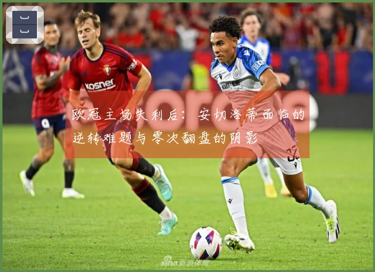 欧冠主场失利后：安切洛蒂面临的逆转难题与零次翻盘的阴影