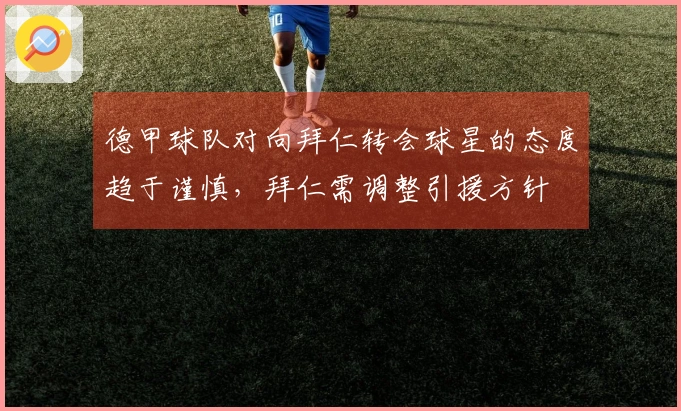 德甲球队对向拜仁转会球星的态度趋于谨慎，拜仁需调整引援方针