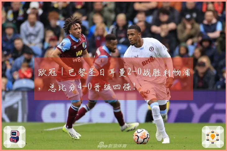 欧冠｜巴黎圣日耳曼2-0战胜利物浦，总比分4-0晋级四强！