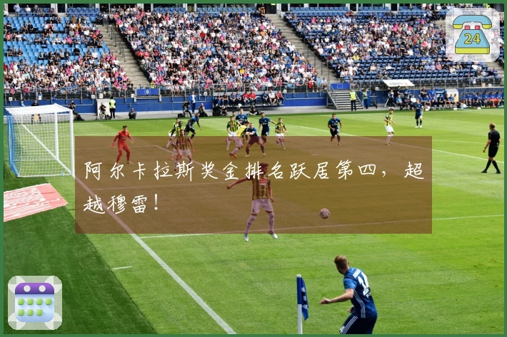 阿尔卡拉斯奖金排名跃居第四，超越穆雷！