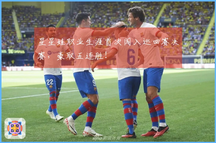 星星娃职业生涯首次闯入巡回赛决赛，豪取五连胜！