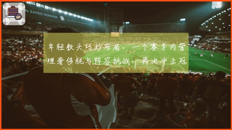年轻教头巧妙布局，一个赛季内管理奢侈税与阵容挑战，再次冲击冠荣耀