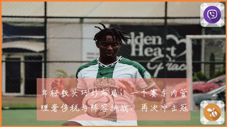 年轻教头巧妙布局，一个赛季内管理奢侈税与阵容挑战，再次冲击冠荣耀