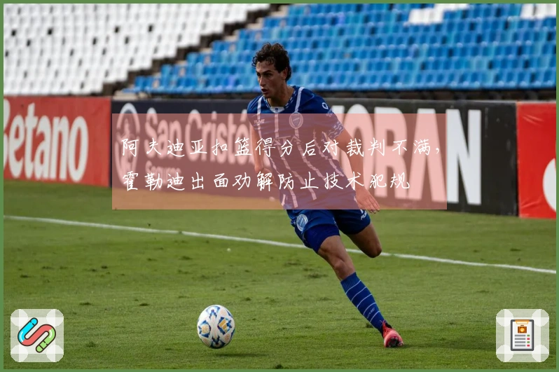 阿夫迪亚扣篮得分后对裁判不满，霍勒迪出面劝解防止技术犯规