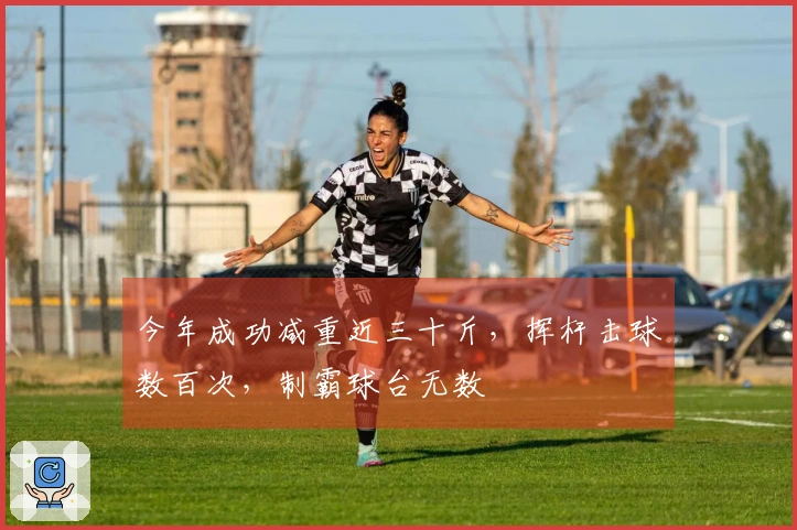 今年成功减重近三十斤，挥杆击球数百次，制霸球台无数