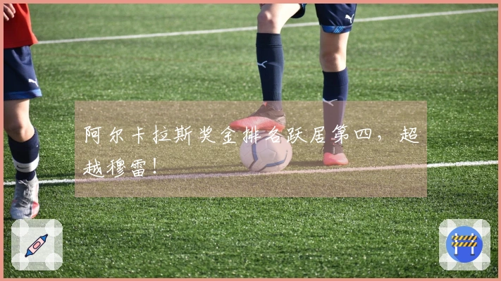 阿尔卡拉斯奖金排名跃居第四，超越穆雷！