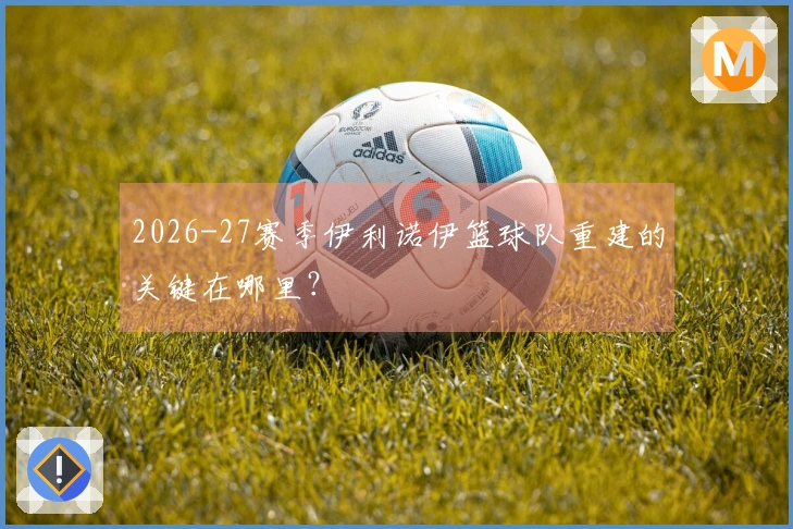 2026-27赛季伊利诺伊篮球队重建的关键在哪里？