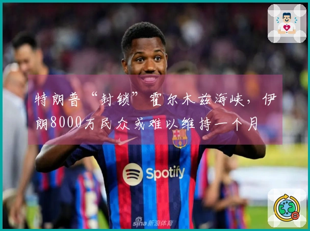 特朗普“封锁”霍尔木兹海峡，伊朗8000万民众或难以维持一个月