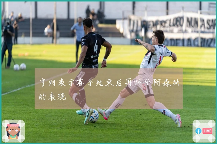 亨利表示赛季结束后再评价阿森纳的表现