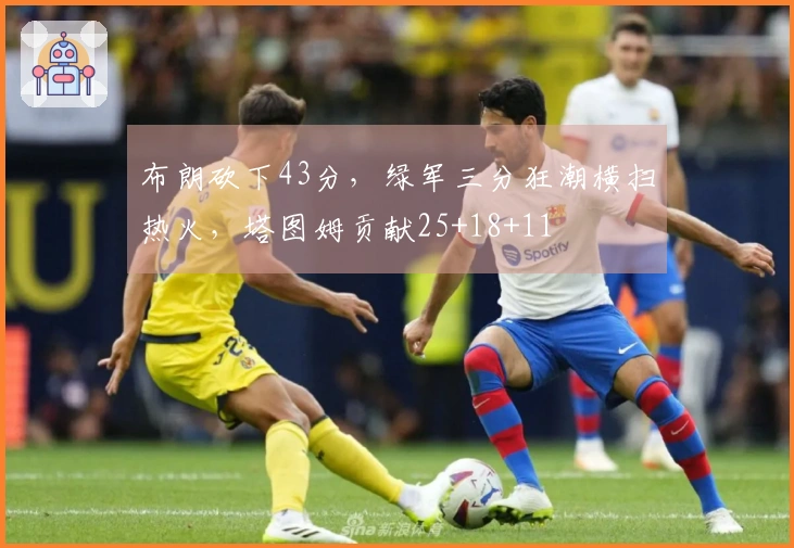 布朗砍下43分，绿军三分狂潮横扫热火，塔图姆贡献25+18+11