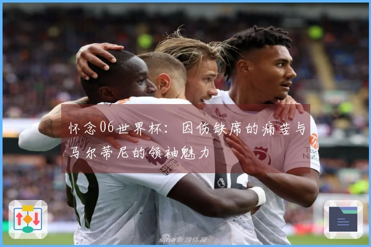 怀念06世界杯：因伤缺席的痛苦与马尔蒂尼的领袖魅力