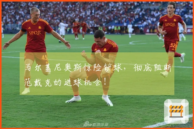 马尔基尼奥斯惊险铲球，彻底阻断范戴克的进球机会！