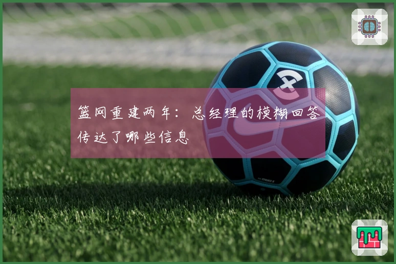 篮网重建两年：总经理的模糊回答传达了哪些信息