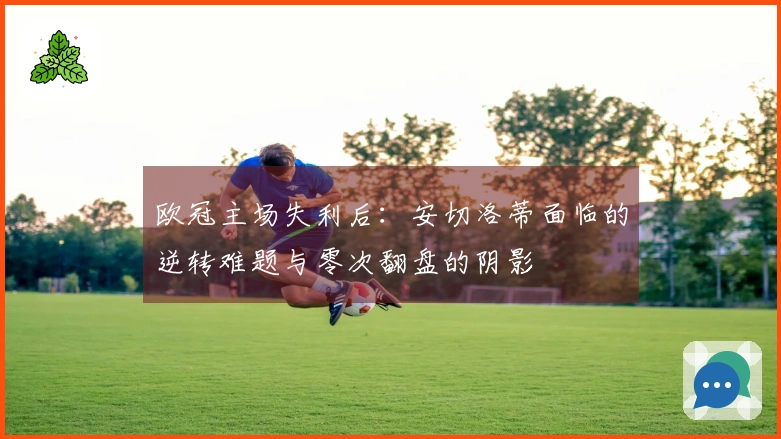 欧冠主场失利后：安切洛蒂面临的逆转难题与零次翻盘的阴影