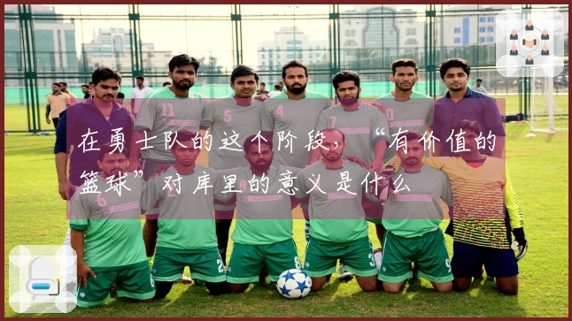 在勇士队的这个阶段，“有价值的篮球”对库里的意义是什么