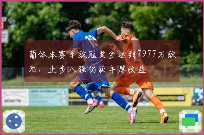 葡体本赛季欧冠奖金达到7977万欧元，止步八强仍获丰厚收益