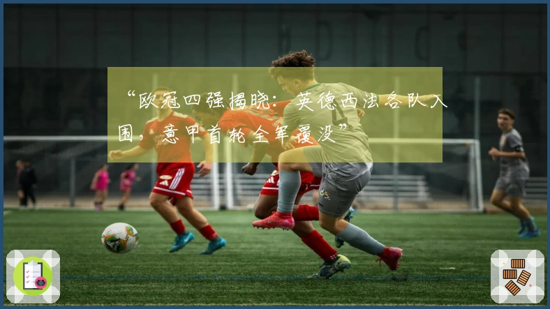 “欧冠四强揭晓：英德西法各队入围，意甲首轮全军覆没”